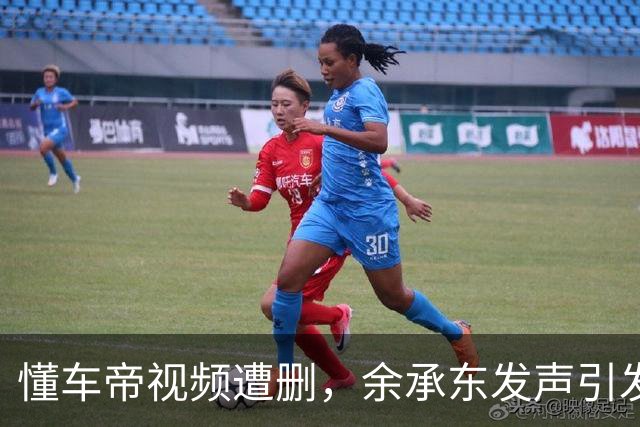 懂车帝视频遭删，余承东发声引发关注，局势复杂化